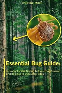 bokomslag Essential Bug Guide: Learn to Survive During Tick and Bug Season and Recipes to Cure After Bites: (Natural Repellents)