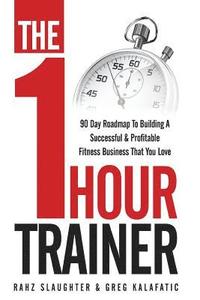 bokomslag The One Hour Trainer: 90 Day Roadmap To Building A Successful and Profitable Fitness Business That You Love