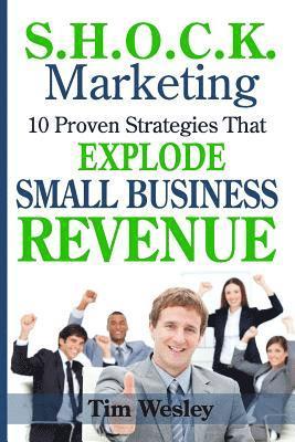 S.H.O.C.K. Marketing: 10 Proven Strategies That Explode Small Business Revenue 1