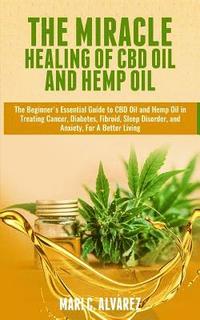 bokomslag The Miracle Healing of CBD Oil and Hemp Oil: The Beginner's Essential Guide to CBD Oil and Hemp Oil in Treating Cancer, Diabetes, Fibroid, Sleep Disor