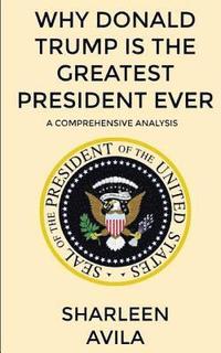 bokomslag Why Donald Trump Is The Greatest President Ever: A Comprehensive Analysis