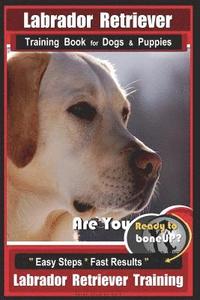 bokomslag Labrador Retriever Training Book for Dogs & Puppies by BoneUP DOG Training: Are You Ready to Bone Up? Easy Steps * Fast Results Labrador Retriever Tra