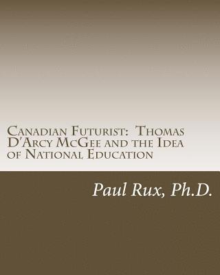 Canadian Futurist: Thomas D'Arcy McGee and the Idea of National Education 1