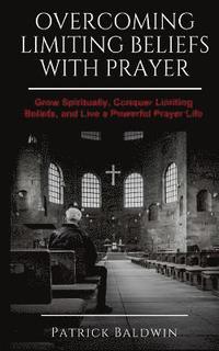 bokomslag Overcoming Limiting Beliefs with Prayer: Grow Spiritually, Conquer Limiting Beliefs and Live a Powerful Prayerful Life