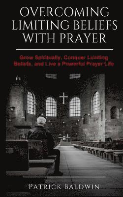 bokomslag Overcoming Limiting Beliefs with Prayer: Grow Spiritually, Conquer Limiting Beliefs and Live a Powerful Prayerful Life