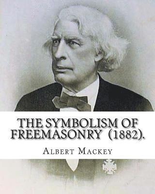 The Symbolism of Freemasonry (1882). By: Albert Mackey: (World's classic's) 1