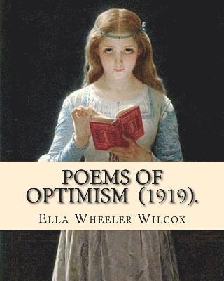 Poems of Optimism (1919). By: Ella Wheeler Wilcox: Ella Wheeler Wilcox (November 5, 1850 - October 30, 1919) was an American author and poet. 1