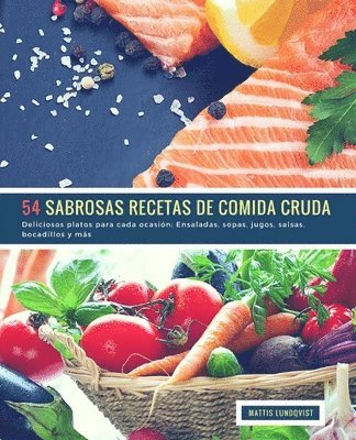 54 Sabrosas Recetas de Comida Cruda: Deliciosos platos para cada ocasión: Ensaladas, sopas, jugos, salsas, bocadillos y más 1