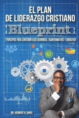 bokomslag El Plan De Liderazgo Cristiano Blueprint: 7 Principios Para Construir Algo Grandioso, Transformativo y Duradero!