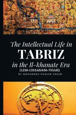 The Intellectual Life in Tabriz in the Il-khanate Era (1258-1353AD/656-753AH) 1