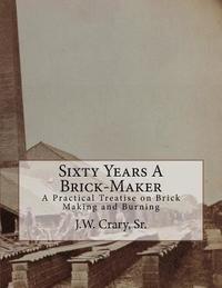 bokomslag Sixty Years A Brick-Maker: A Practical Treatise on Brick Making and Burning