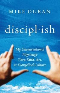 bokomslag disciplish: : My Unconventional Pilgrimage thru Faith, Art, & Evangelical Culture