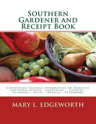 Southern Gardener and Receipt Book: Containing Valuable Information on Domestic and Rural Affairs: Gardening ? Cookery ? Beverages ? Dairy ? Medical - 1