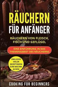 bokomslag Räuchern für Anfänger: Räuchern von Fleisch, Fisch und Geflügel. Eine Einführung in das Themengebiet des Räucherns. Inklusive vieler Rezeptid