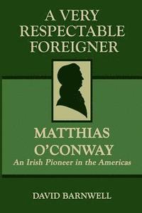 bokomslag A Very Respectable Foreigner: Matthias O¿Conway, An Irish Pioneer in the Americas