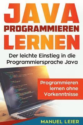 Java programmieren lernen: Der leichte Einstieg in die Programmiersprache Java. Programmieren lernen ohne Vorkenntnisse. 1