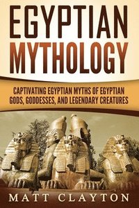 bokomslag Egyptian Mythology: Captivating Egyptian Myths of Egyptian Gods, Goddesses, and Legendary Creatures