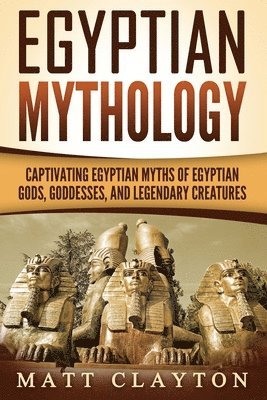 bokomslag Egyptian Mythology: Captivating Egyptian Myths of Egyptian Gods, Goddesses, and Legendary Creatures