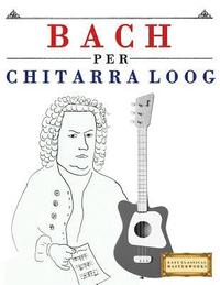bokomslag Bach Per Chitarra Loog: 10 Pezzi Facili Per Chitarra Loog Libro Per Principianti