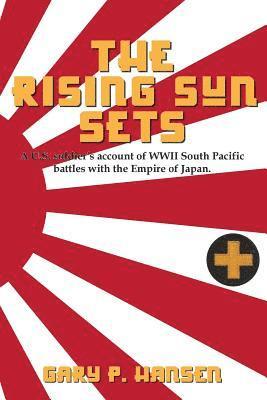 The Rising Sun Sets: A U.S. soldier's account of WWII South Pacific battles with the Empire of Japan 1