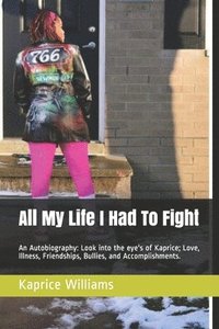 bokomslag All My Life I Had To Fight: An Autobiography: Look into the eye's of Kaprice; Love, Illness, Friendships, Bullies, and Accomplishments.
