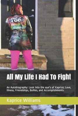 All My Life I Had To Fight: An Autobiography: Look into the eye's of Kaprice; Love, Illness, Friendships, Bullies, and Accomplishments. 1