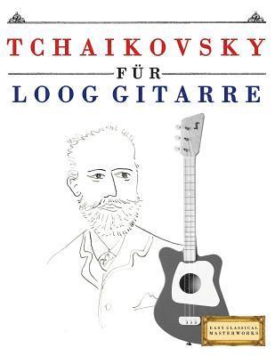 Tchaikovsky Für Loog Gitarre: 10 Leichte Stücke Für Loog Gitarre Anfänger Buch 1