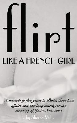 bokomslag Flirt Like a French Girl: Five years in Paris, Three love affairs, One long search for the meaning of Je Ne Sais Quoi