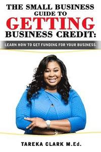 bokomslag The Small Business Guide to Getting Business Credit: Learn how to obtain funding for your business.