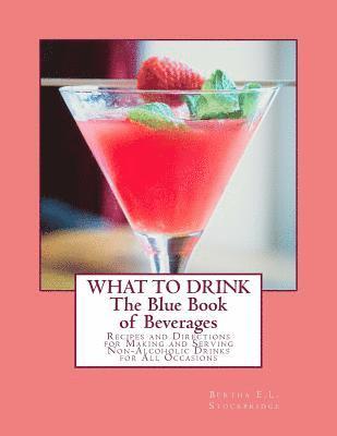 What To Drink: The Blue Book of Beverages: Recipes and Directions for Making and Serving Non-Alcoholic Drinks for All Occasions 1