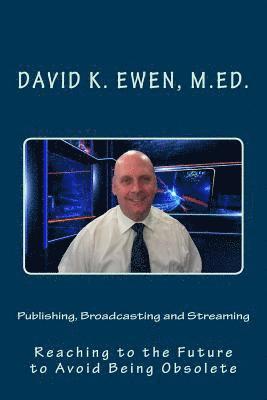 David K. Ewen M. Ed - Publishing, Broadcasting and Streaming: Reaching to the Future to Avoid Being Obsolete, Häftad