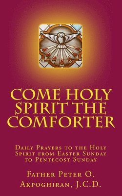 Come Holy Spirit The Comforter: Daily Prayers to the Holy Spirit from Easter Sunday to Pentecost Sunday 1