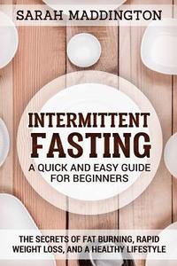 bokomslag Intermittent Fasting: A Quick and Easy Guide for Beginners: The Secrets of Fat Burning, Rapid Weight Loss, and a Healthy Lifestyle.