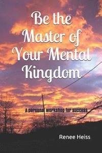 bokomslag Be the Master of Your Mental Kingdom: A Personal Workshop for Success