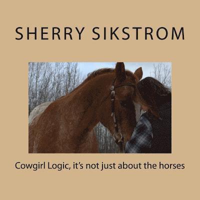 Cowgirl Logic, it's not just about the horses: Poetry, pictures, and points to ponder about Alberta farmlife 1