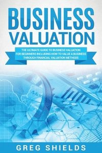 bokomslag Business Valuation: The Ultimate Guide to Business Valuation for Beginners, Including How to Value a Business Through Financial Valuation Methods