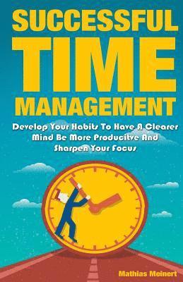 bokomslag Successful Time Management: Develop Your Habits To Have A Clearer Mind Be More Producitve And Sharpen Your Focus