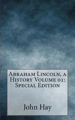 Abraham Lincoln, a History Volume 01: Special Edition