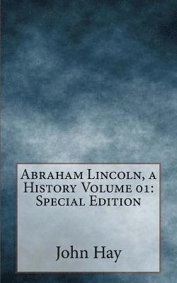 Abraham Lincoln, a History Volume 01: Special Edition 1