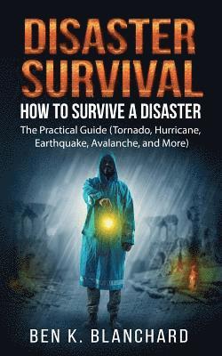 bokomslag Disaster Survival: How To Survive a Disaster - The practical Guide (Tornado, Hurricane, Earthquake, Avalanche, and More)