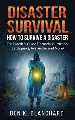 Ben K. Blanchard - Disaster Survival: How To Survive a Disaster - The practical Guide (Tornado, Hurricane, Earthquake, Avalanche, and More), Häftad