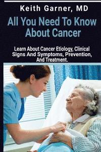 bokomslag All You need to Know About Cancer: Learn About Cancer Etiology, Clinical Signs and Symptoms, Prevention, and Treatment