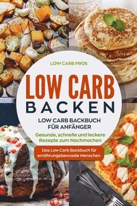 bokomslag Low Carb Backen: Low Carb Backbuch für Anfänger. Gesunde, schnelle und leckere Rezepte zum Nachmachen. Das Low Carb Backbuch für ernähr