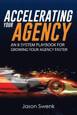 Accelerating Your Agency: An 8 System Playbook for Growing Your Agency Faster 1