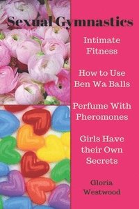 bokomslag Sexual Gymnastics: Intimate Fitness How to Use Ben Wa Balls Perfume With Pheromones Girls Have their Own Secrets