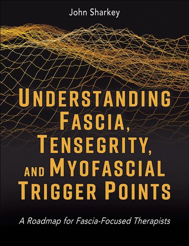 John Sharkey - Understanding Fascia, Tensegrity, and Myofascial Trigger Points, Häftad