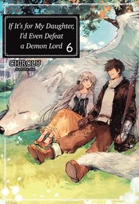 bokomslag If It's for My Daughter, I'd Even Defeat a Demon Lord: Volume 6 (Light Novel)