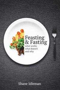 bokomslag Feasting & Fasting: What Works, What Doesn't, and Why