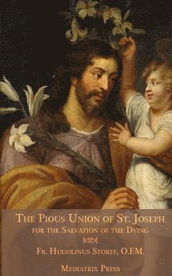 Mediatrix Press, Hugolinus Storff O. F. M. - The Pious Union of St. Joseph: For the Salvation of the Dying, Häftad