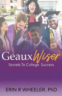 bokomslag Geaux Wiser: Secrets To College Success